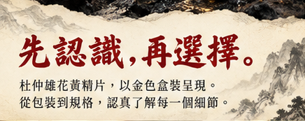 先認識，再選擇。杜仲雄花黃精片，以金色盒裝呈現。從包裝到規格，認真了解每一個細節。
